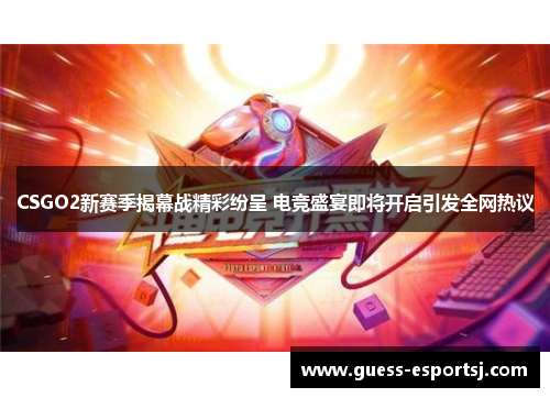 CSGO2新赛季揭幕战精彩纷呈 电竞盛宴即将开启引发全网热议